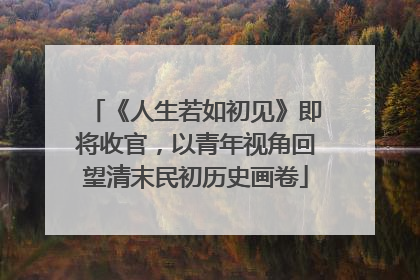 《人生若如初见》即将收官，以青年视角回望清末民初历史画卷