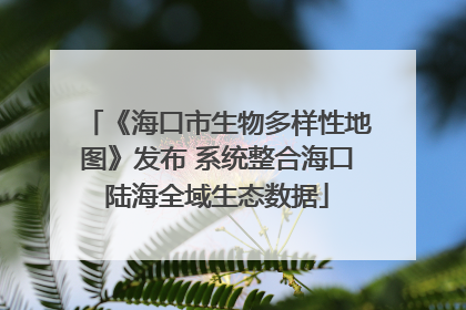《海口市生物多样性地图》发布 系统整合海口陆海全域生态数据