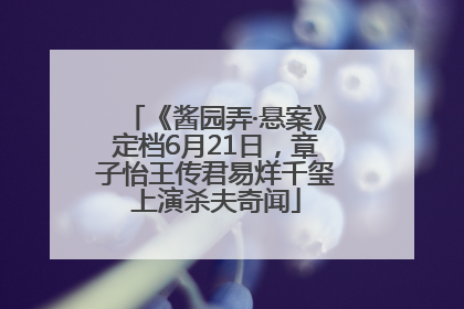 《酱园弄·悬案》定档6月21日，章子怡王传君易烊千玺上演杀夫奇闻