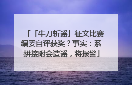 「牛刀斩谣」征文比赛编委自评获奖？事实：系拼接附会造谣，将报警