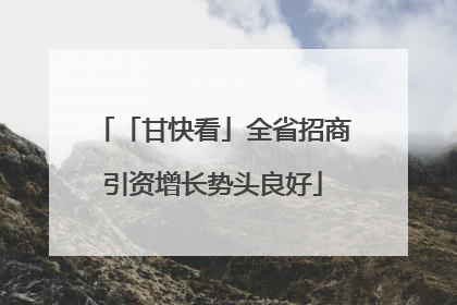 「甘快看」全省招商引资增长势头良好