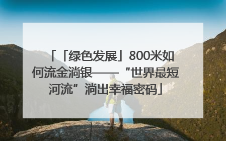 「绿色发展」800米如何流金淌银——“世界最短河流”淌出幸福密码