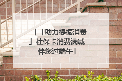 「助力提振消费」社保卡消费满减伴您过端午