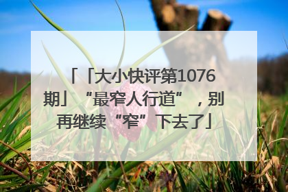 「大小快评第1076期」“最窄人行道”，别再继续“窄”下去了