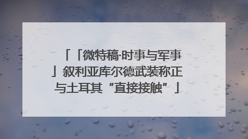 「微特稿·时事与军事」叙利亚库尔德武装称正与土耳其“直接接触”