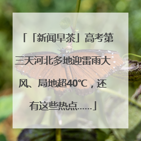 「新闻早茶」高考第三天河北多地迎雷雨大风、局地超40℃，还有这些热点……