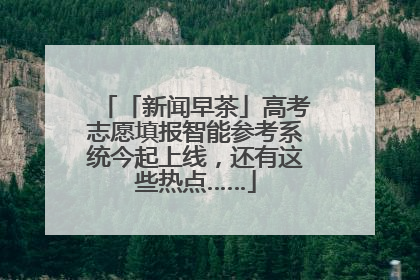 「新闻早茶」高考志愿填报智能参考系统今起上线，还有这些热点……