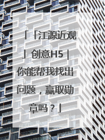 「江源近观」创意H5｜你能帮我找出问题，赢取勋章吗？