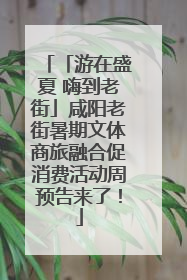 「游在盛夏 嗨到老街」咸阳老街暑期文体商旅融合促消费活动周预告来了！