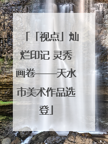 「视点」灿烂印记 灵秀画卷——天水市美术作品选登