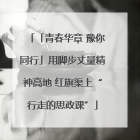 「青春华章 豫你同行」用脚步丈量精神高地 红旗渠上“行走的思政课”