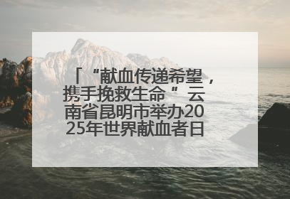 “献血传递希望，携手挽救生命 ”云南省昆明市举办2025年世界献血者日主题宣传活动