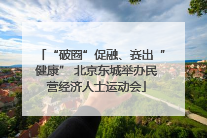 “破圈”促融、赛出“健康” 北京东城举办民营经济人士运动会