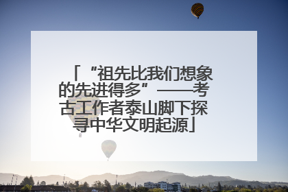 “祖先比我们想象的先进得多”——考古工作者泰山脚下探寻中华文明起源
