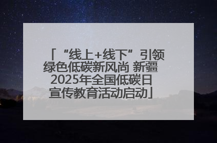 “线上+线下”引领绿色低碳新风尚 新疆2025年全国低碳日宣传教育活动启动