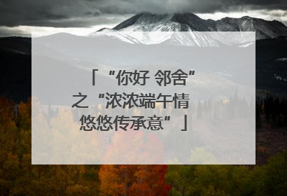 “你好 邻舍”之“浓浓端午情 悠悠传承意”