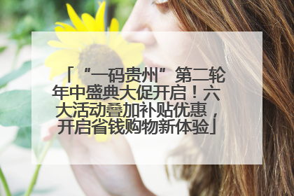 “一码贵州”第二轮年中盛典大促开启！六大活动叠加补贴优惠，开启省钱购物新体验