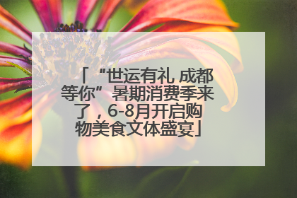 “世运有礼 成都等你”暑期消费季来了，6-8月开启购物美食文体盛宴