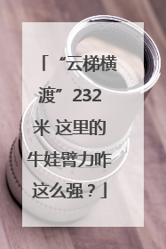 “云梯横渡”232米 这里的牛娃臂力咋这么强？