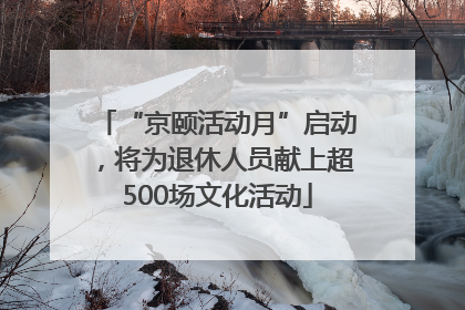 “京颐活动月”启动，将为退休人员献上超500场文化活动