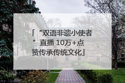 “双语非遗小使者”直播 10万+点赞传承传统文化