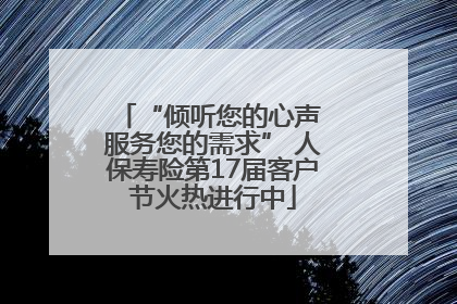 “倾听您的心声 服务您的需求” 人保寿险第17届客户节火热进行中