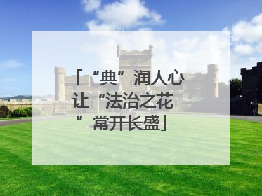 “典”润人心 让“法治之花”常开长盛