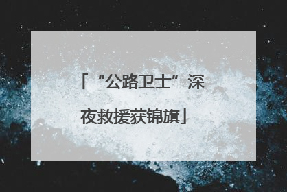 “公路卫士”深夜救援获锦旗