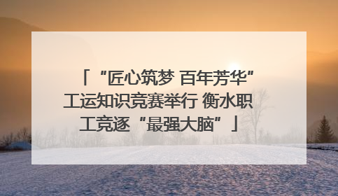 “匠心筑梦 百年芳华”工运知识竞赛举行 衡水职工竞逐“最强大脑”