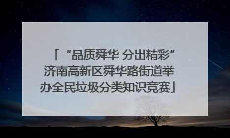 “品质舜华 分出精彩” 济南高新区舜华路街道举办全民垃圾分类知识竞赛
