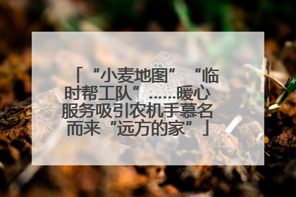 “小麦地图”“临时帮工队”……暖心服务吸引农机手慕名而来“远方的家”