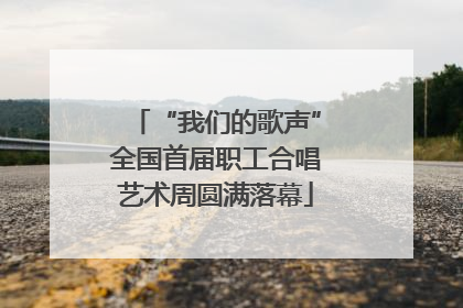 “我们的歌声”全国首届职工合唱艺术周圆满落幕