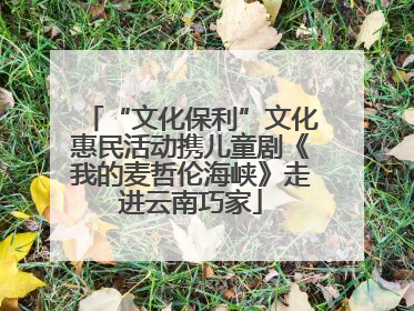 “文化保利”文化惠民活动携儿童剧《我的麦哲伦海峡》走进云南巧家