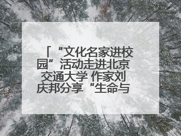 “文化名家进校园”活动走进北京交通大学 作家刘庆邦分享“生命与文学”：如何活出生命的力量？