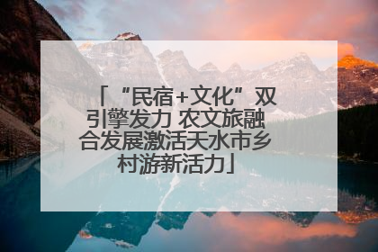“民宿+文化”双引擎发力 农文旅融合发展激活天水市乡村游新活力