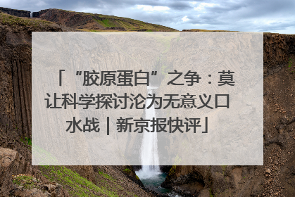 “胶原蛋白”之争：莫让科学探讨沦为无意义口水战｜新京报快评