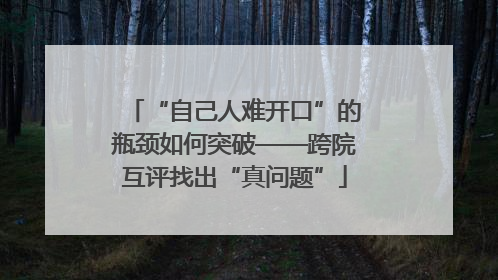 “自己人难开口”的瓶颈如何突破——跨院互评找出“真问题”