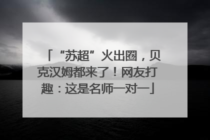 “苏超”火出圈，贝克汉姆都来了！网友打趣：这是名师一对一