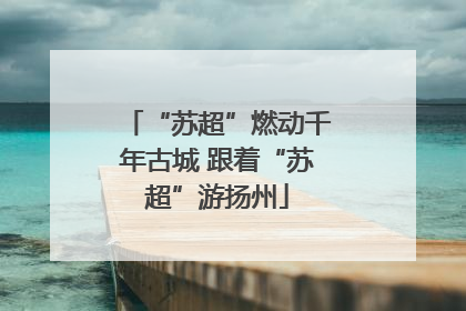 “苏超”燃动千年古城 跟着“苏超”游扬州