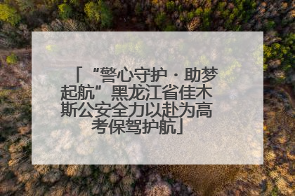 “警心守护・助梦起航”黑龙江省佳木斯公安全力以赴为高考保驾护航