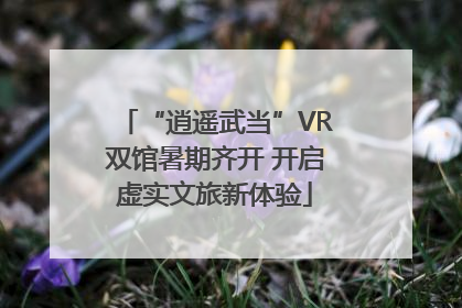 “逍遥武当”VR双馆暑期齐开 开启虚实文旅新体验