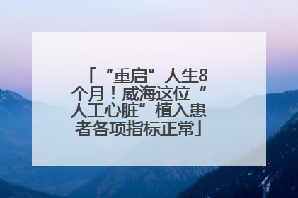 “重启”人生8个月！威海这位“人工心脏”植入患者各项指标正常