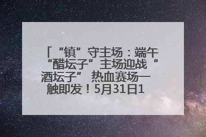 “镇”守主场：端午“醋坛子”主场迎战“酒坛子” 热血赛场一触即发！5月31日15:00，镇江见！
