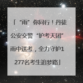“雨”你同行！丹徒公安交警“护考天团”雨中送考，全力守护1277名考生追梦路