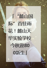 “麓山国际”首驻雨花！麓山天华实验学校今秋迎800新生