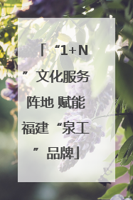 “1+N”文化服务阵地 赋能福建“泉工”品牌