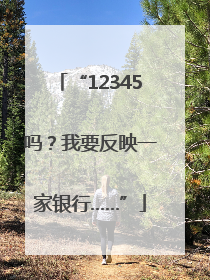 “12345吗？我要反映一家银行……”