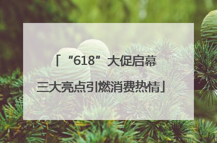 “618”大促启幕 三大亮点引燃消费热情