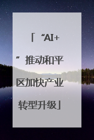 “AI+”推动和平区加快产业转型升级