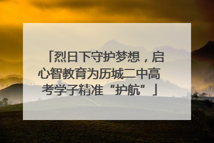 烈日下守护梦想，启心智教育为历城二中高考学子精准“护航”